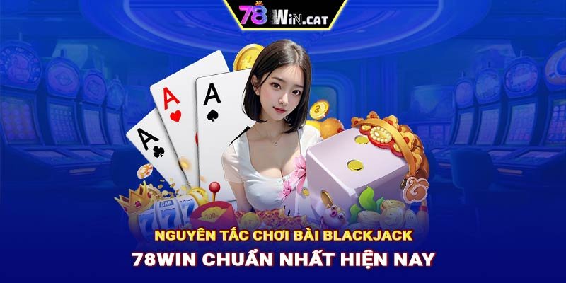 Nguyên tắc chơi bài Blackjack 78WIN chuẩn nhất hiện nay